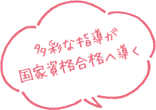 多彩な指導が国家資格合格へ導く